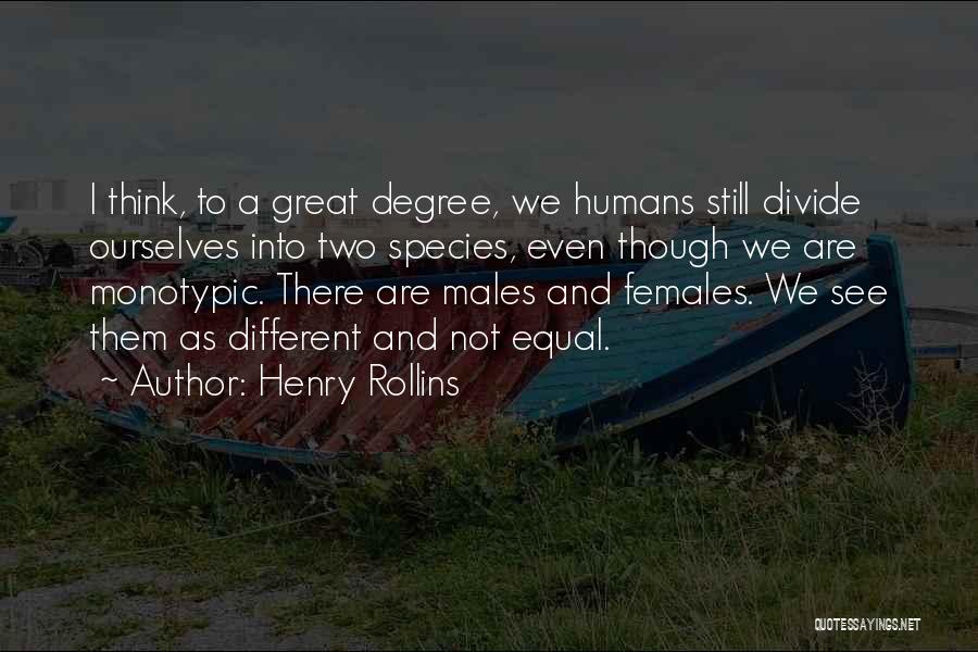 Henry Rollins Quotes: I Think, To A Great Degree, We Humans Still Divide Ourselves Into Two Species, Even Though We Are Monotypic. There