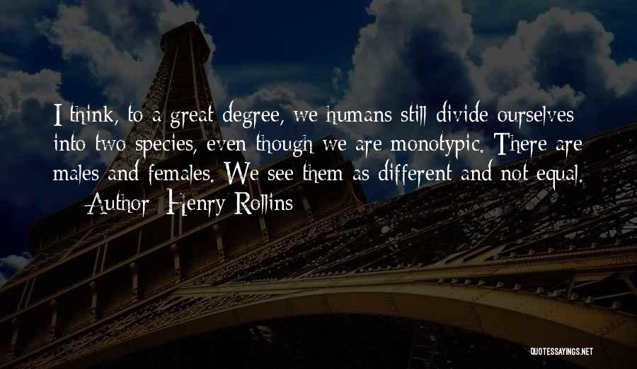 Henry Rollins Quotes: I Think, To A Great Degree, We Humans Still Divide Ourselves Into Two Species, Even Though We Are Monotypic. There