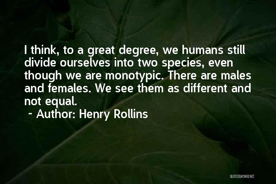 Henry Rollins Quotes: I Think, To A Great Degree, We Humans Still Divide Ourselves Into Two Species, Even Though We Are Monotypic. There