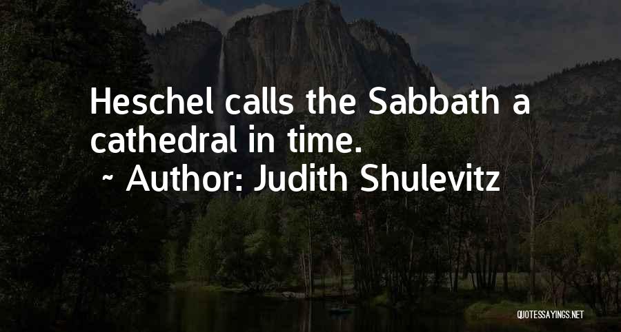 Judith Shulevitz Quotes: Heschel Calls The Sabbath A Cathedral In Time.