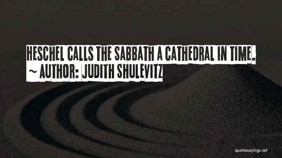 Judith Shulevitz Quotes: Heschel Calls The Sabbath A Cathedral In Time.