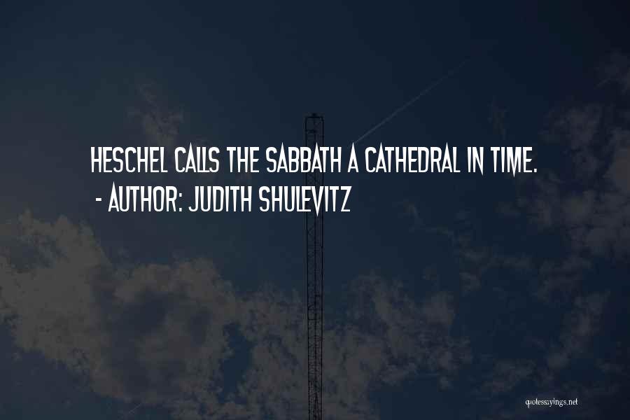 Judith Shulevitz Quotes: Heschel Calls The Sabbath A Cathedral In Time.