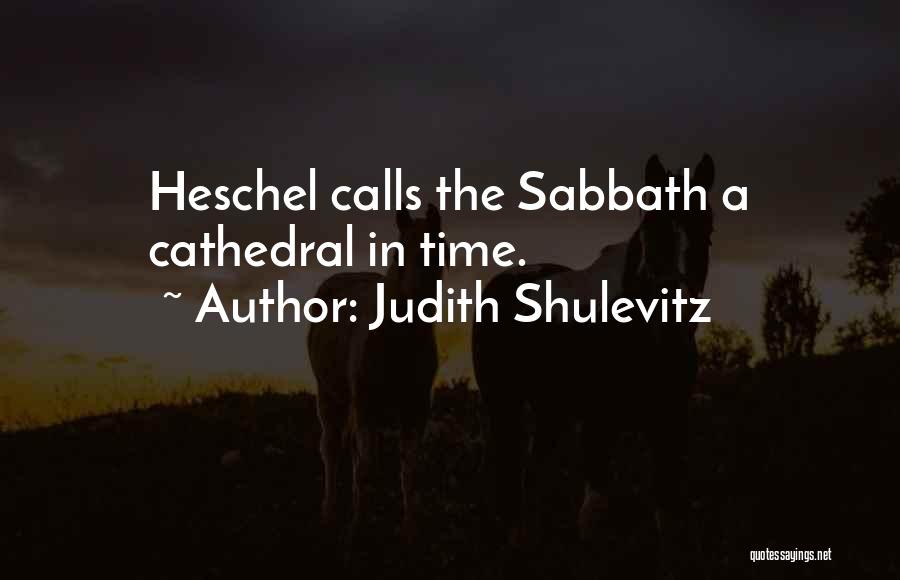 Judith Shulevitz Quotes: Heschel Calls The Sabbath A Cathedral In Time.