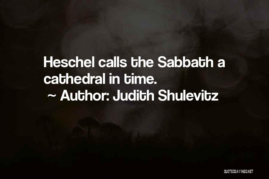 Judith Shulevitz Quotes: Heschel Calls The Sabbath A Cathedral In Time.