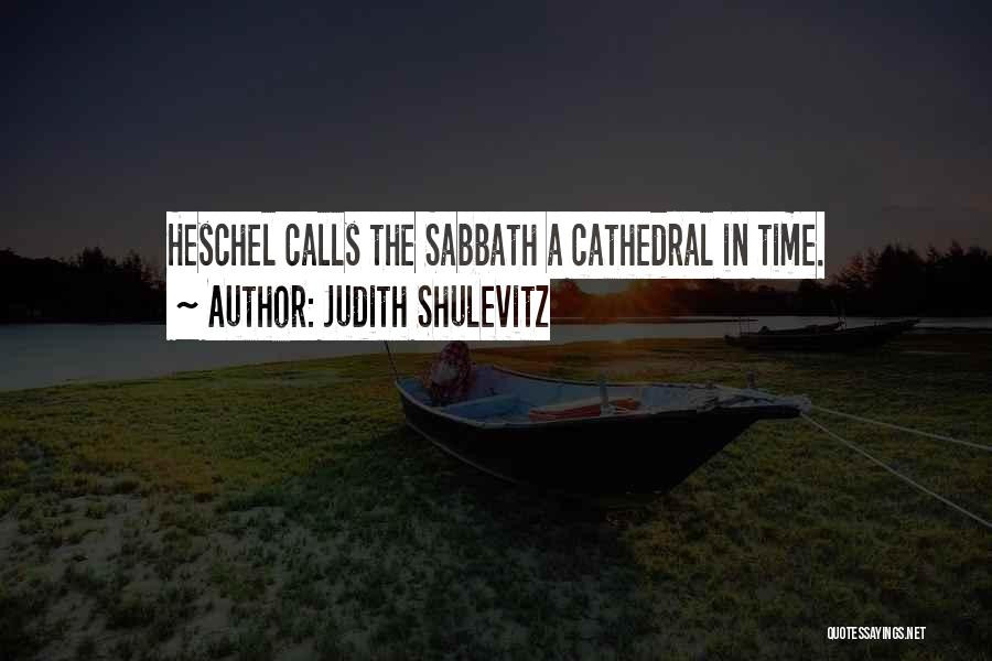 Judith Shulevitz Quotes: Heschel Calls The Sabbath A Cathedral In Time.