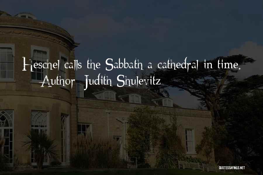 Judith Shulevitz Quotes: Heschel Calls The Sabbath A Cathedral In Time.