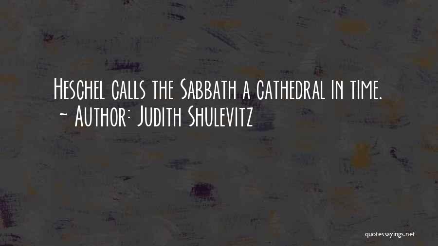 Judith Shulevitz Quotes: Heschel Calls The Sabbath A Cathedral In Time.