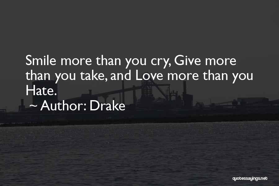 Drake Quotes: Smile More Than You Cry, Give More Than You Take, And Love More Than You Hate.