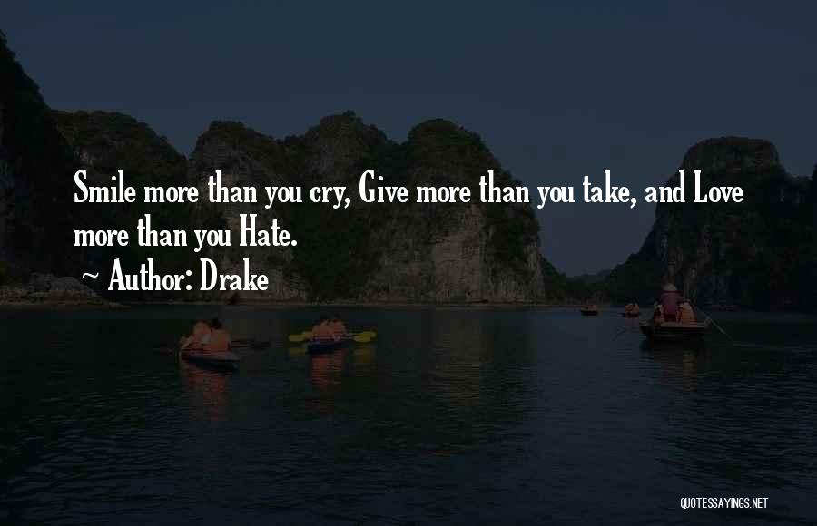 Drake Quotes: Smile More Than You Cry, Give More Than You Take, And Love More Than You Hate.