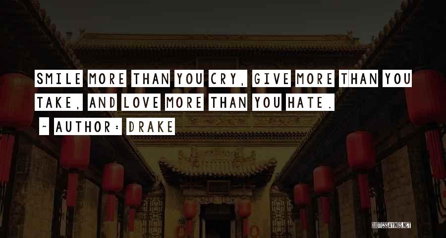 Drake Quotes: Smile More Than You Cry, Give More Than You Take, And Love More Than You Hate.