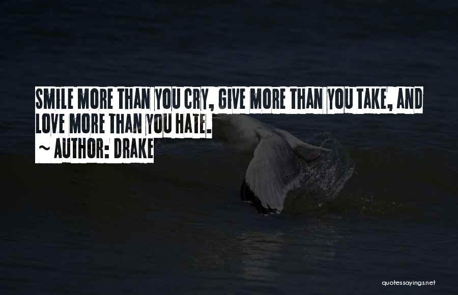 Drake Quotes: Smile More Than You Cry, Give More Than You Take, And Love More Than You Hate.