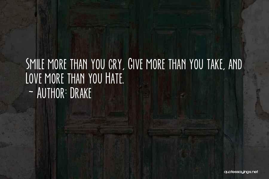 Drake Quotes: Smile More Than You Cry, Give More Than You Take, And Love More Than You Hate.