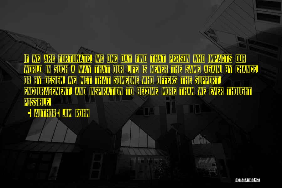 Jim Rohn Quotes: If We Are Fortunate, We One Day Find That Person Who Impacts Our World In Such A Way That Our