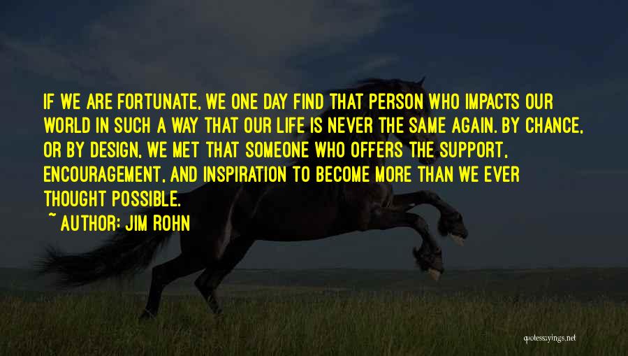 Jim Rohn Quotes: If We Are Fortunate, We One Day Find That Person Who Impacts Our World In Such A Way That Our