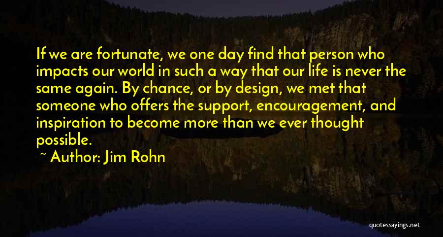 Jim Rohn Quotes: If We Are Fortunate, We One Day Find That Person Who Impacts Our World In Such A Way That Our