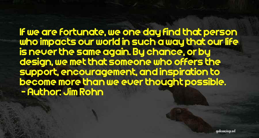 Jim Rohn Quotes: If We Are Fortunate, We One Day Find That Person Who Impacts Our World In Such A Way That Our