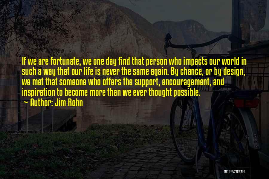 Jim Rohn Quotes: If We Are Fortunate, We One Day Find That Person Who Impacts Our World In Such A Way That Our