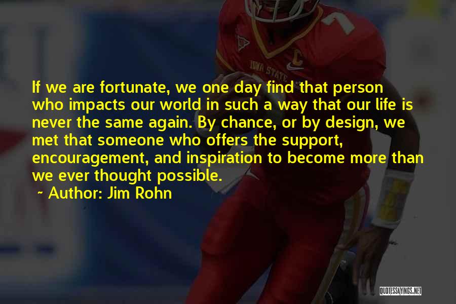 Jim Rohn Quotes: If We Are Fortunate, We One Day Find That Person Who Impacts Our World In Such A Way That Our