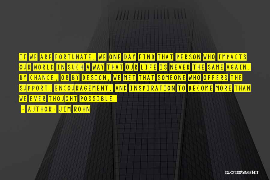 Jim Rohn Quotes: If We Are Fortunate, We One Day Find That Person Who Impacts Our World In Such A Way That Our