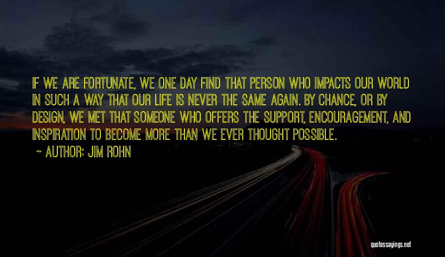 Jim Rohn Quotes: If We Are Fortunate, We One Day Find That Person Who Impacts Our World In Such A Way That Our