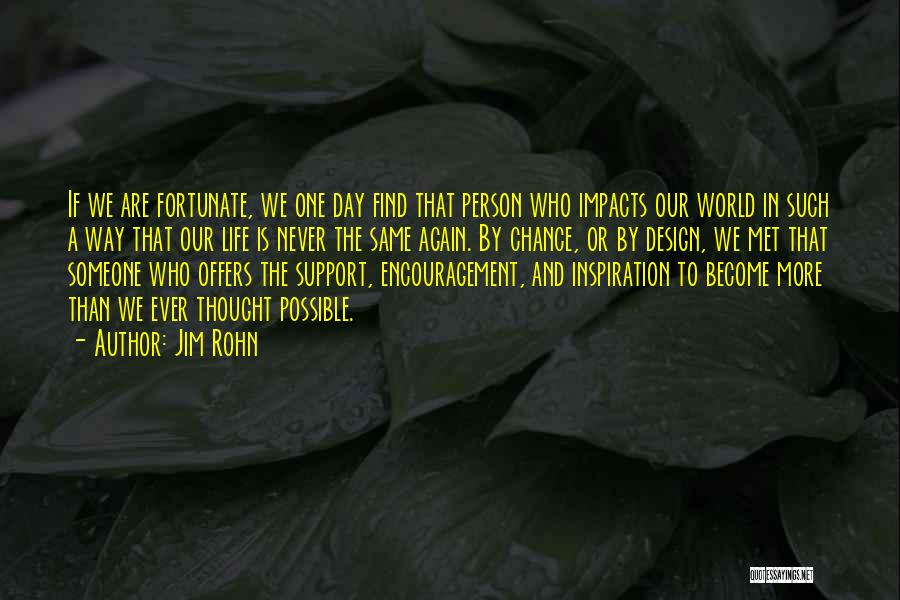 Jim Rohn Quotes: If We Are Fortunate, We One Day Find That Person Who Impacts Our World In Such A Way That Our