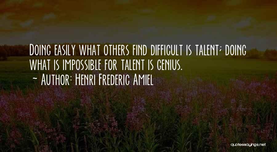 Henri Frederic Amiel Quotes: Doing Easily What Others Find Difficult Is Talent; Doing What Is Impossible For Talent Is Genius.
