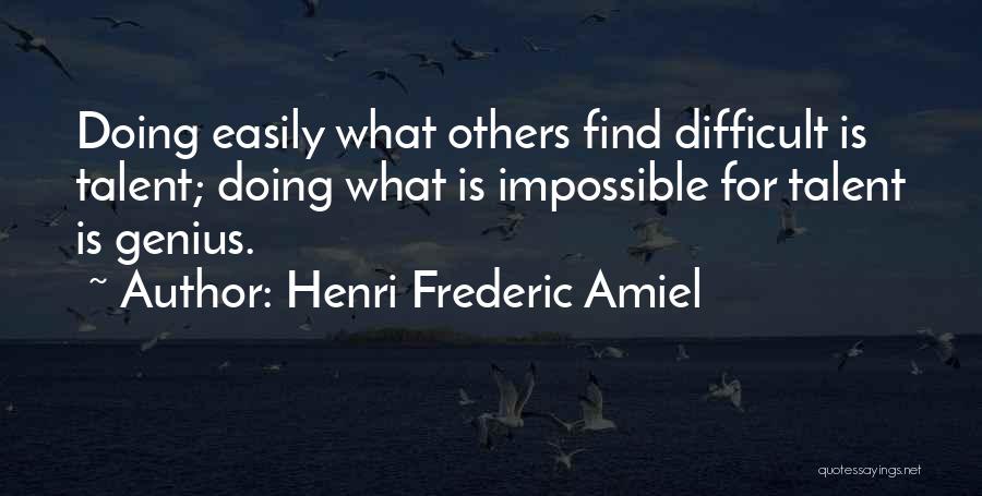 Henri Frederic Amiel Quotes: Doing Easily What Others Find Difficult Is Talent; Doing What Is Impossible For Talent Is Genius.