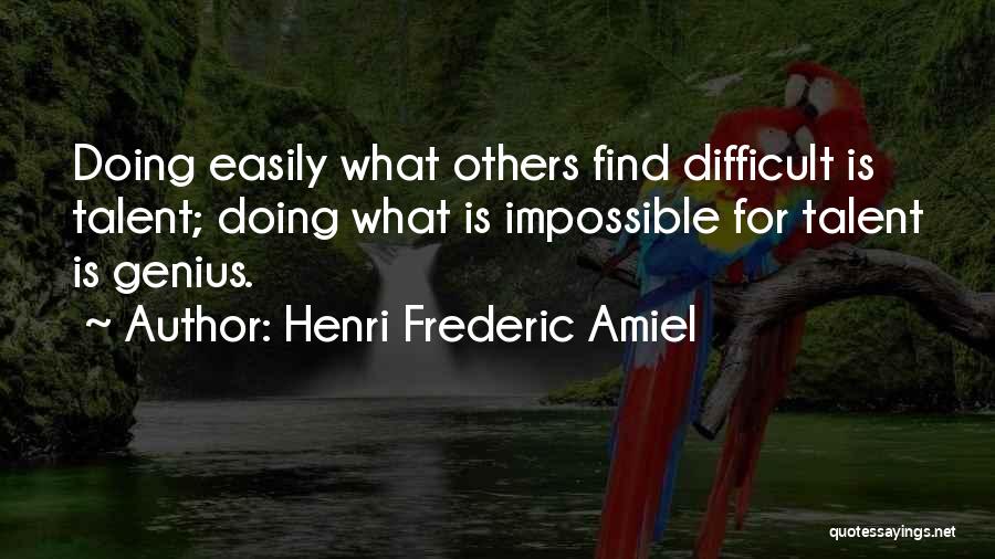 Henri Frederic Amiel Quotes: Doing Easily What Others Find Difficult Is Talent; Doing What Is Impossible For Talent Is Genius.