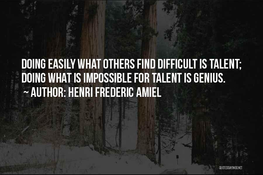 Henri Frederic Amiel Quotes: Doing Easily What Others Find Difficult Is Talent; Doing What Is Impossible For Talent Is Genius.