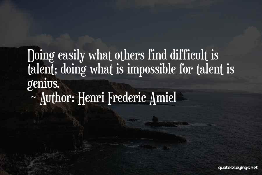 Henri Frederic Amiel Quotes: Doing Easily What Others Find Difficult Is Talent; Doing What Is Impossible For Talent Is Genius.
