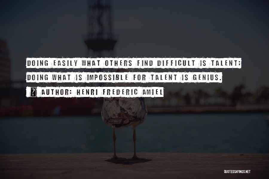 Henri Frederic Amiel Quotes: Doing Easily What Others Find Difficult Is Talent; Doing What Is Impossible For Talent Is Genius.