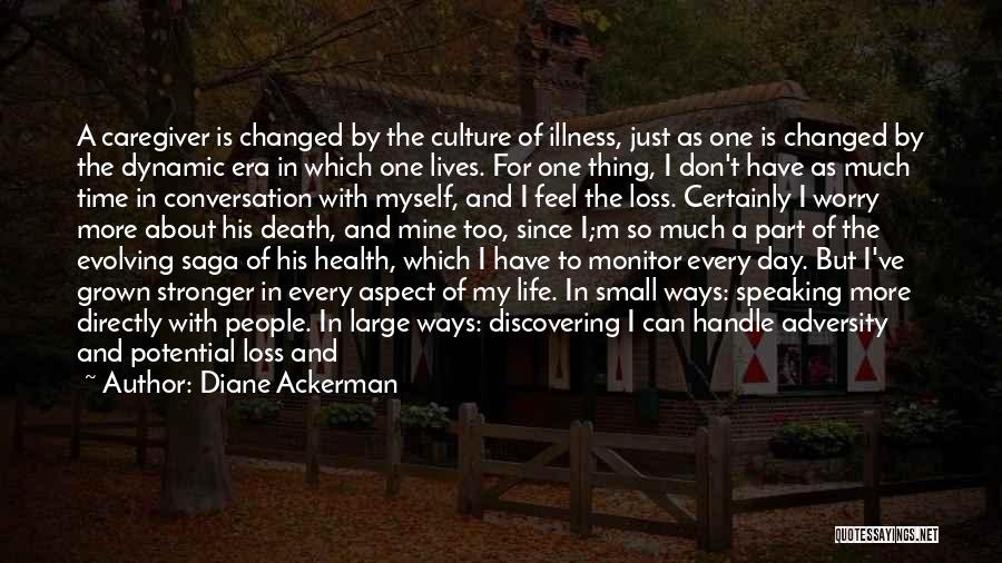 Diane Ackerman Quotes: A Caregiver Is Changed By The Culture Of Illness, Just As One Is Changed By The Dynamic Era In Which