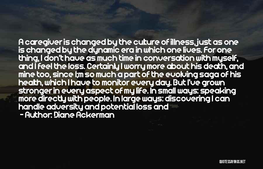 Diane Ackerman Quotes: A Caregiver Is Changed By The Culture Of Illness, Just As One Is Changed By The Dynamic Era In Which