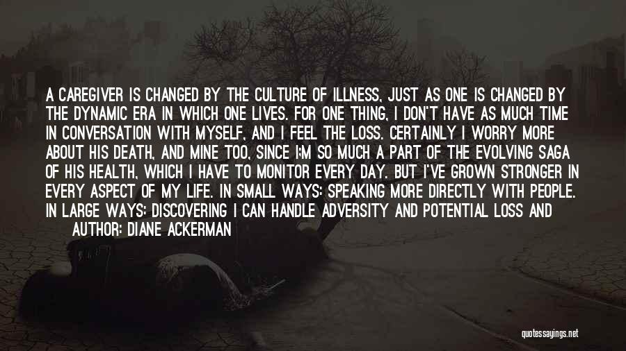 Diane Ackerman Quotes: A Caregiver Is Changed By The Culture Of Illness, Just As One Is Changed By The Dynamic Era In Which