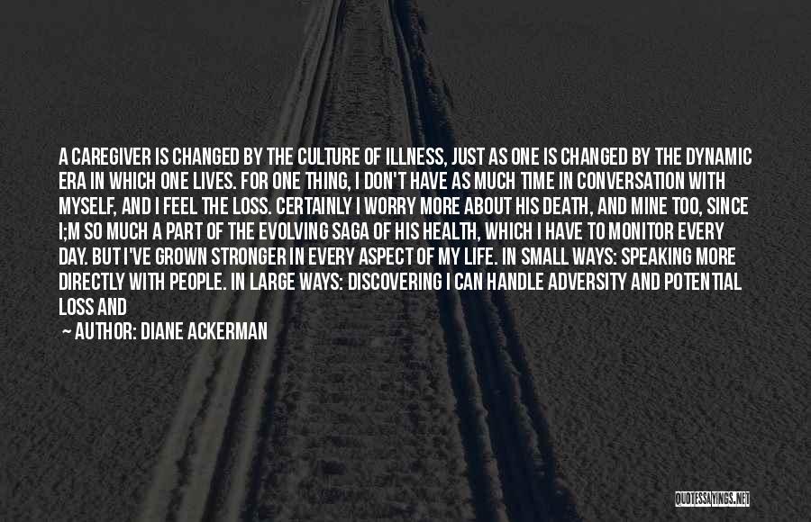 Diane Ackerman Quotes: A Caregiver Is Changed By The Culture Of Illness, Just As One Is Changed By The Dynamic Era In Which