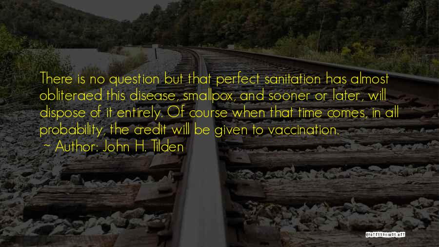 John H. Tilden Quotes: There Is No Question But That Perfect Sanitation Has Almost Obliteraed This Disease, Smallpox, And Sooner Or Later, Will Dispose