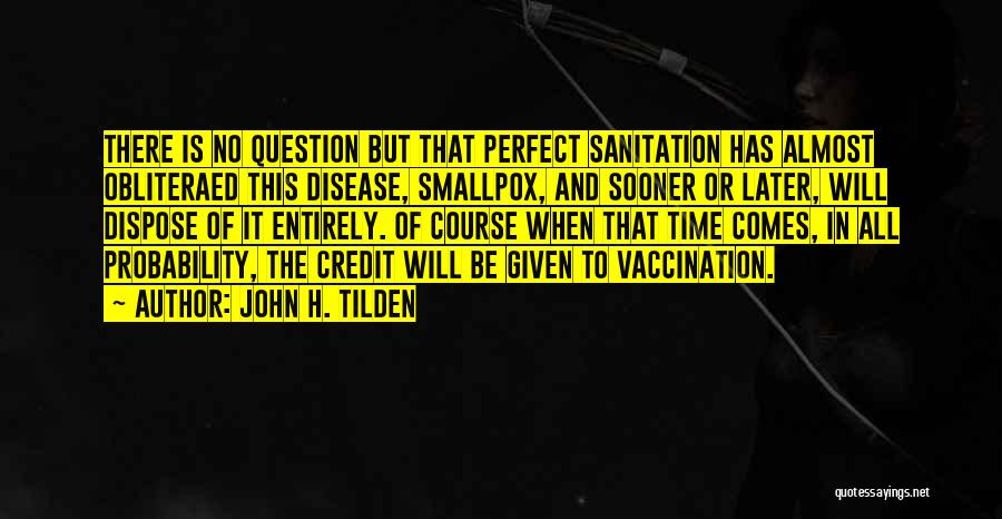 John H. Tilden Quotes: There Is No Question But That Perfect Sanitation Has Almost Obliteraed This Disease, Smallpox, And Sooner Or Later, Will Dispose