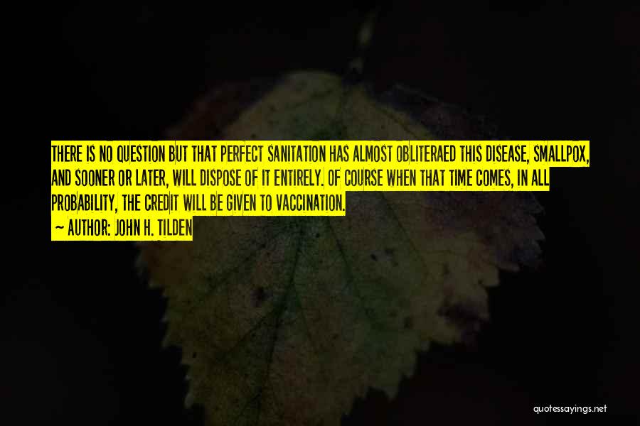 John H. Tilden Quotes: There Is No Question But That Perfect Sanitation Has Almost Obliteraed This Disease, Smallpox, And Sooner Or Later, Will Dispose