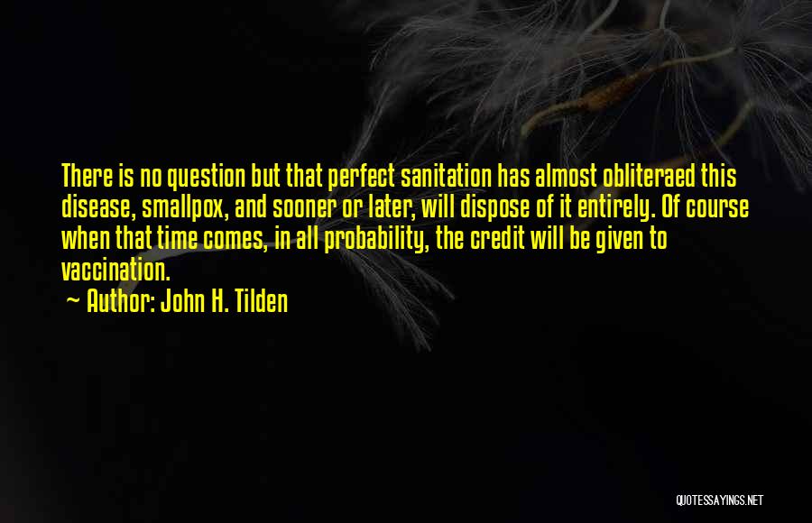 John H. Tilden Quotes: There Is No Question But That Perfect Sanitation Has Almost Obliteraed This Disease, Smallpox, And Sooner Or Later, Will Dispose