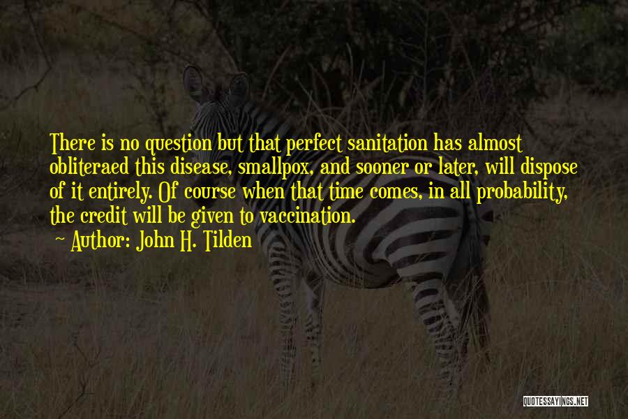 John H. Tilden Quotes: There Is No Question But That Perfect Sanitation Has Almost Obliteraed This Disease, Smallpox, And Sooner Or Later, Will Dispose