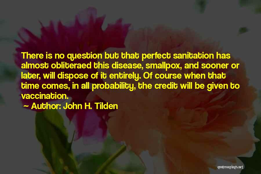 John H. Tilden Quotes: There Is No Question But That Perfect Sanitation Has Almost Obliteraed This Disease, Smallpox, And Sooner Or Later, Will Dispose