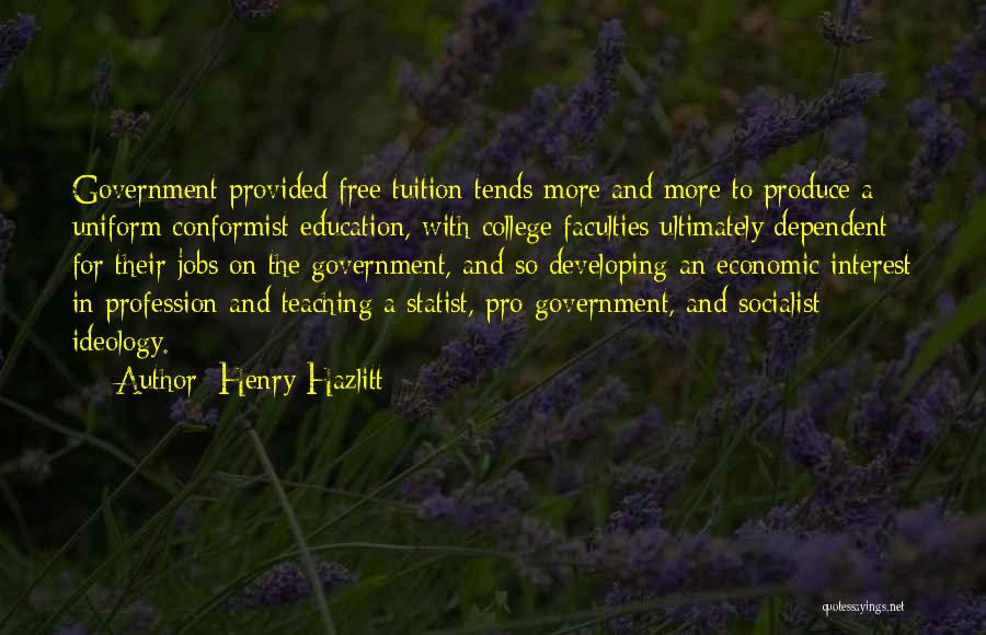 Henry Hazlitt Quotes: Government Provided Free Tuition Tends More And More To Produce A Uniform Conformist Education, With College Faculties Ultimately Dependent For