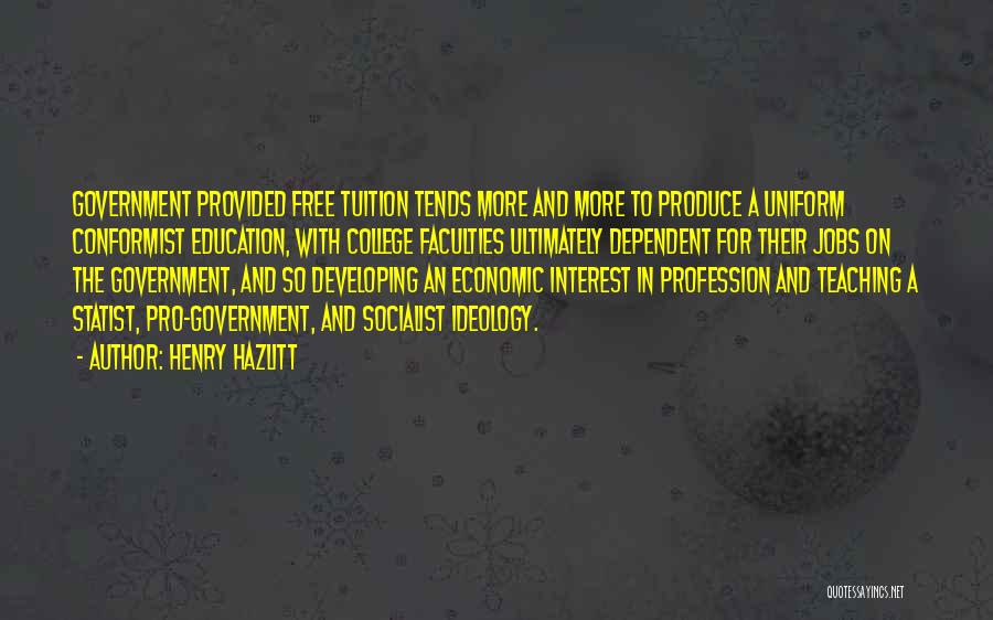 Henry Hazlitt Quotes: Government Provided Free Tuition Tends More And More To Produce A Uniform Conformist Education, With College Faculties Ultimately Dependent For