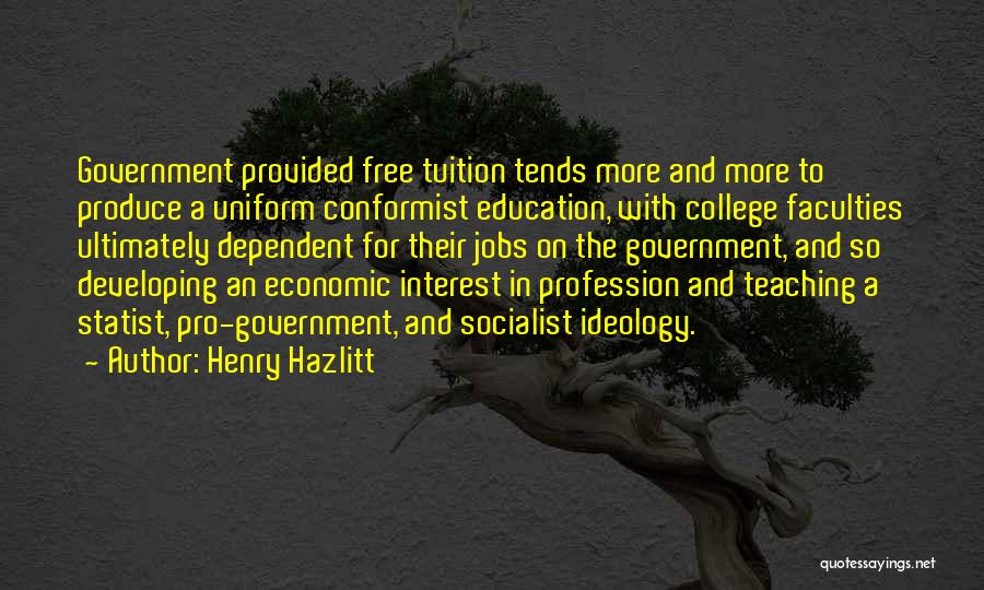 Henry Hazlitt Quotes: Government Provided Free Tuition Tends More And More To Produce A Uniform Conformist Education, With College Faculties Ultimately Dependent For