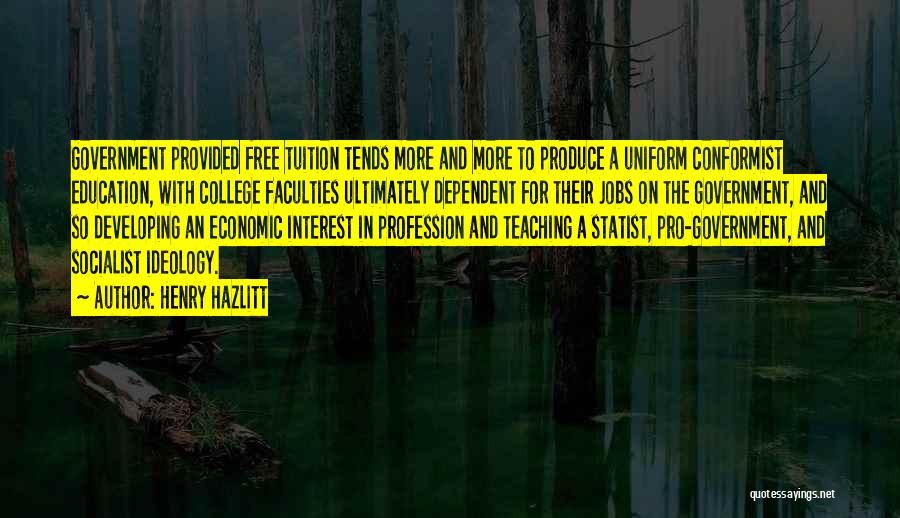 Henry Hazlitt Quotes: Government Provided Free Tuition Tends More And More To Produce A Uniform Conformist Education, With College Faculties Ultimately Dependent For