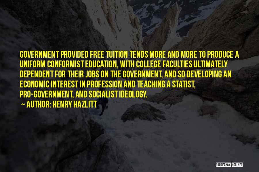 Henry Hazlitt Quotes: Government Provided Free Tuition Tends More And More To Produce A Uniform Conformist Education, With College Faculties Ultimately Dependent For