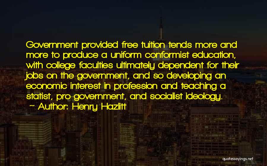 Henry Hazlitt Quotes: Government Provided Free Tuition Tends More And More To Produce A Uniform Conformist Education, With College Faculties Ultimately Dependent For