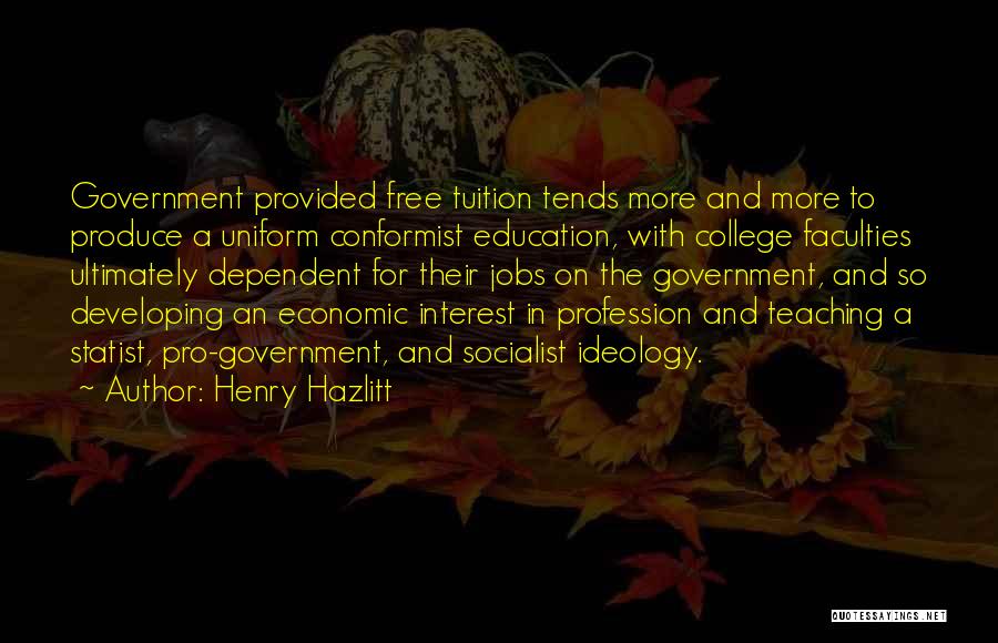 Henry Hazlitt Quotes: Government Provided Free Tuition Tends More And More To Produce A Uniform Conformist Education, With College Faculties Ultimately Dependent For