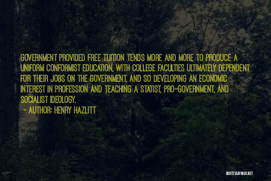 Henry Hazlitt Quotes: Government Provided Free Tuition Tends More And More To Produce A Uniform Conformist Education, With College Faculties Ultimately Dependent For