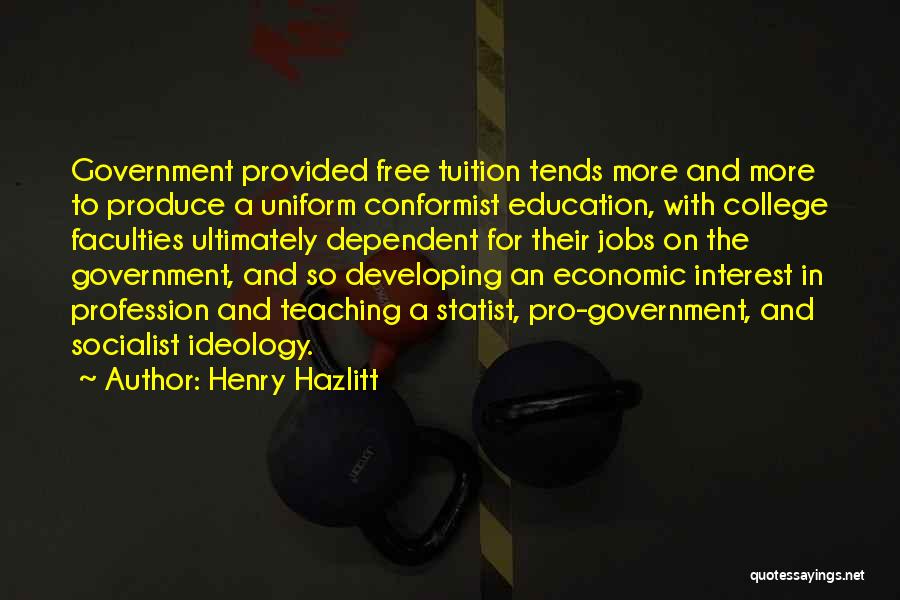 Henry Hazlitt Quotes: Government Provided Free Tuition Tends More And More To Produce A Uniform Conformist Education, With College Faculties Ultimately Dependent For